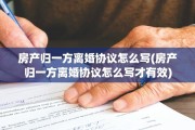 房产归一方离婚协议怎么写(房产归一方离婚协议怎么写才有效)