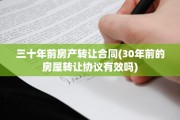 三十年前房产转让合同(30年前的房屋转让协议有效吗)