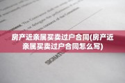 房产近亲属买卖过户合同(房产近亲属买卖过户合同怎么写)