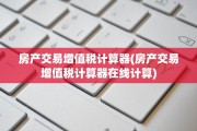 房产交易增值税计算器(房产交易增值税计算器在线计算)