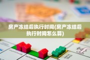 房产冻结后执行时间(房产冻结后执行时间怎么算)
