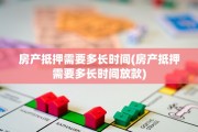 房产抵押需要多长时间(房产抵押需要多长时间放款)