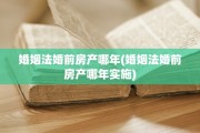 婚姻法婚前房产哪年(婚姻法婚前房产哪年实施)