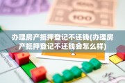 办理房产抵押登记不还钱(办理房产抵押登记不还钱会怎么样)
