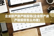 企业停产房产税报停(企业停产房产税报停怎么办理)