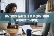 房产局投诉都管什么事(房产局投诉都管什么事情)