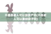 不膳养老人可以跟房产吗(不养老人可以要回房子吗)