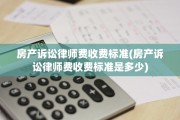 房产诉讼律师费收费标准(房产诉讼律师费收费标准是多少)
