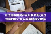 立过遗嘱的房产可以买卖吗(立过遗嘱的房产可以买卖吗要交税吗)
