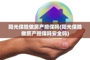 阳光保险做房产担保吗(阳光保险做房产担保吗安全吗)