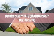 离婚协议房产执行(离婚协议房产执行怎么写)
