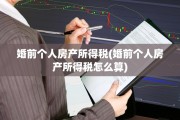 婚前个人房产所得税(婚前个人房产所得税怎么算)