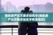婚前房产女方要求加名字(婚前房产女方要求加名字有道理吗)