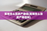 离婚怎么算房产增值(离婚怎么算房产增值税)
