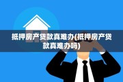 抵押房产贷款真难办(抵押房产贷款真难办吗)
