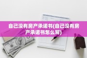 自己没有房产承诺书(自己没有房产承诺书怎么写)