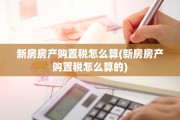 新房房产购置税怎么算(新房房产购置税怎么算的)