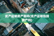 资产证明房产算吗(资产证明包括房产吗)