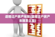 遗赠过户房产年限(遗赠过户房产年限怎么算)