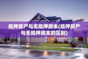 抵押房产与无抵押房本(抵押房产与无抵押房本的区别)
