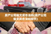 房产公司催交房合法吗(房产公司催交房合法吗知乎)