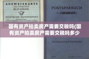 国有资产拍卖房产需要交税吗(国有资产拍卖房产需要交税吗多少钱)