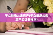 子女继承父亲房产(子女继承父亲房产公证书样本)