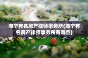 海宁有名房产律师事务所(海宁有名房产律师事务所有哪些)