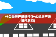 什么是房产进抵押(什么是房产进抵押状态)