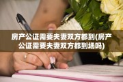 房产公证需要夫妻双方都到(房产公证需要夫妻双方都到场吗)