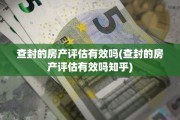 查封的房产评估有效吗(查封的房产评估有效吗知乎)