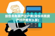 按份共有房产过户费(按份共有房产过户费怎么算)