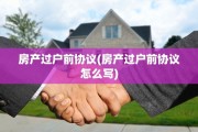 房产过户前协议(房产过户前协议怎么写)