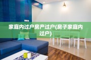 家庭内过户房产过户(房子家庭内过户)