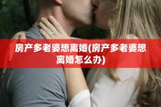 房产多老婆想离婚(房产多老婆想离婚怎么办)