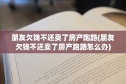 朋友欠钱不还卖了房产跑路(朋友欠钱不还卖了房产跑路怎么办)
