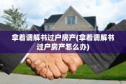 拿着调解书过户房产(拿着调解书过户房产怎么办)