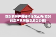 查封的房产已被拍卖怎么办(查封的房产已被拍卖怎么办理)