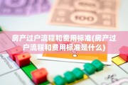 房产过户流程和费用标准(房产过户流程和费用标准是什么)
