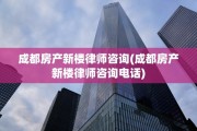 成都房产新楼律师咨询(成都房产新楼律师咨询电话)