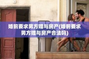 婚前要求男方赠与房产(婚前要求男方赠与房产合法吗)