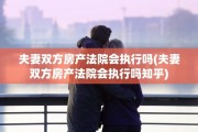 夫妻双方房产法院会执行吗(夫妻双方房产法院会执行吗知乎)