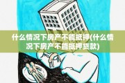 什么情况下房产不能抵押(什么情况下房产不能抵押贷款)