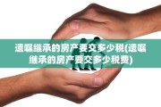 遗嘱继承的房产要交多少税(遗嘱继承的房产要交多少税费)