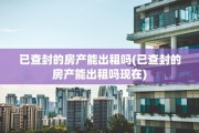 已查封的房产能出租吗(已查封的房产能出租吗现在)