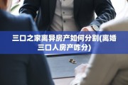三口之家离异房产如何分割(离婚三口人房产咋分)