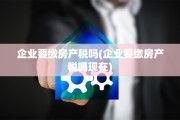企业要缴房产税吗(企业要缴房产税吗现在)
