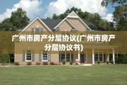 广州市房产分层协议(广州市房产分层协议书)