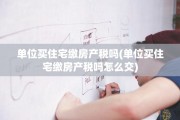 单位买住宅缴房产税吗(单位买住宅缴房产税吗怎么交)