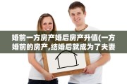 婚前一方房产婚后房产升值(一方婚前的房产,结婚后就成为了夫妻共有财产)